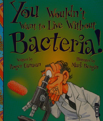 You Wouldn't Want to Live Without Bacteria!